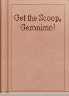 Get the Scoop, Geronimo!