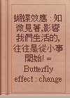 蝴蝶效應 : 知微見著,影響我們生活的,往往是從小事開始! = Butterfly effect : change one thing, change everything